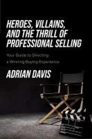 Heroes, Villains, and the Thrill of Professional Selling de Adrian Davis