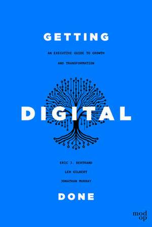 Getting Digital Done : An Executive Guide to Growth and Transformation de Eric J. Bertrand