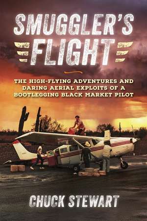 Smuggler's Flight: The High-Flying Adventures and Daring Aerial Exploits of a Bootlegging Black Market Pilot de Chuck Stewart