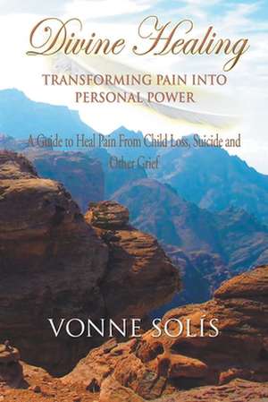 Divine Healing Transforming Pain into Personal Power de Vonne Solis