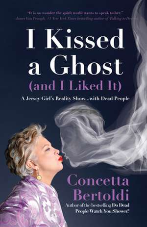 I Kissed a Ghost (and I Liked It): A Jersey Girlas Reality Show . . . with Dead People de Concetta Bertoldi