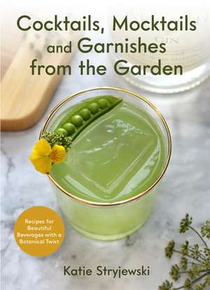 Cocktails, Mocktails, and Garnishes from the Garden de Katie Stryjewski