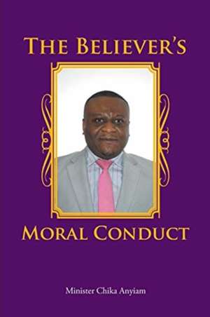 The Believer's Moral Conduct de Minister Chika Anyiam