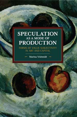 Speculation as a Mode of Production: Forms of Value Subjectivity in Art and Capital de Marina Vishmidt