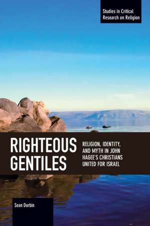 Righteous Gentiles: Religion, Identity, and Myth in John Hagee's Christians United for Israel de Sean Durbin