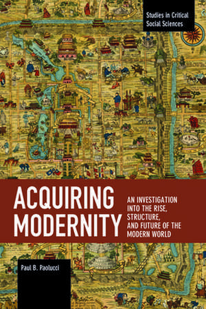 Acquiring Modernity: An Investigation Into the Rise, Structure, and Future of the Modern World de Paul Paolucci