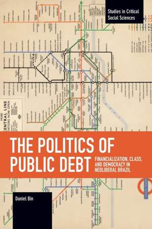 The Politics of Public Debt: Financialization, Class, and Democracy in Neoliberal Brazil de Daniel Bin