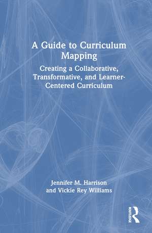 A Guide to Curriculum Mapping: Creating a Collaborative, Transformative, and Learner-Centered Curriculum de Jennifer M. Harrison