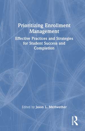 Prioritizing Enrollment Management: Effective Practices and Strategies for Student Success and Completion de Jason L. Meriwether