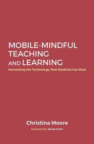 Mobile-Mindful Teaching and Learning: Harnessing the Technology That Students Use Most de Christina Moore