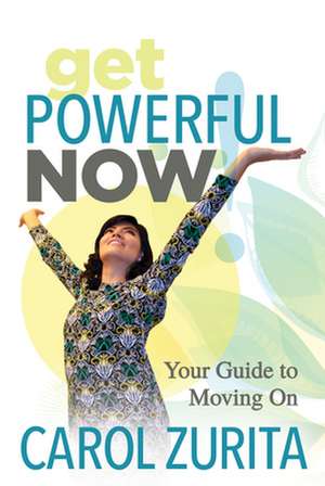 Get Powerful Now: Your Guide to Moving on de Carol Zurita