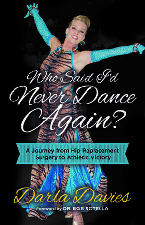 Who Said I'd Never Dance Again?: A Journey from Hip Replacement Surgery to Athletic Victory de Darla Davies