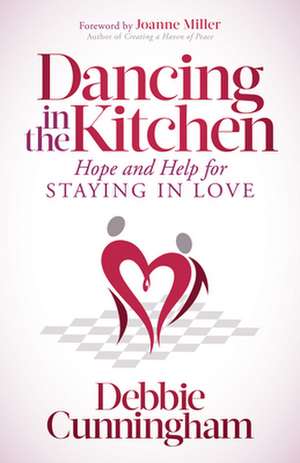 Dancing in the Kitchen: Hope and Help for Staying in Love de Debbie Cunningham