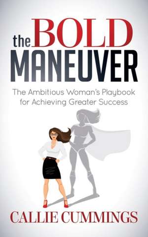 The Bold Maneuver: The Ambitious Woman's Playbook for Achieving Greater Success de Callie Cummings