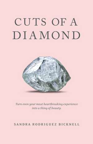 Cuts of a Diamond: Turn Even Your Most Heartbreaking Experiences to a Thing of Beauty de Sandra Rodriguez Bicknell