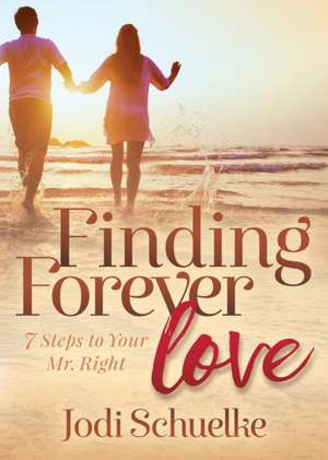 Finding Forever Love: 7 Steps to Your Mr. Right de Jodi Schuelke