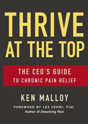 Thrive at the Top: The Ceo's Guide to Chronic Pain Relief de Ken Malloy