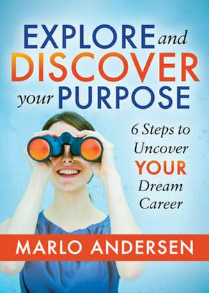 Explore and Discover Your Purpose: 6 Steps to Uncover Your Dream Career de Marlo Andersen