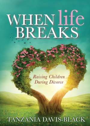 When Life Breaks: Raising Children During Divorce de Tanzania Davis-Black