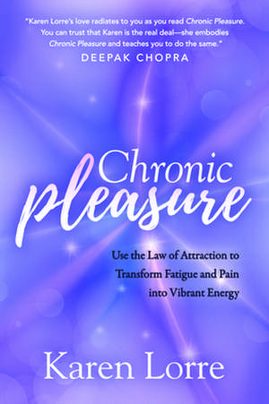 Chronic Pleasure: Usethe Law of Attraction to Transform Fatigue and Pain Into Vibrant Energy de Karen Lorre