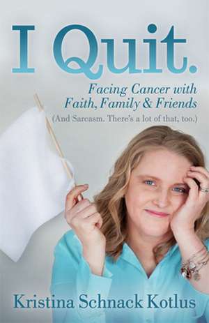 I Quit: Facing Cancer with Faith, Family and Friends de Kristina Schnack Kotlus