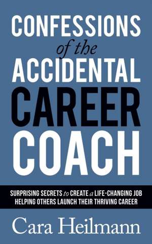 Confessions of the Accidental Career Coach de Cara Heilmann