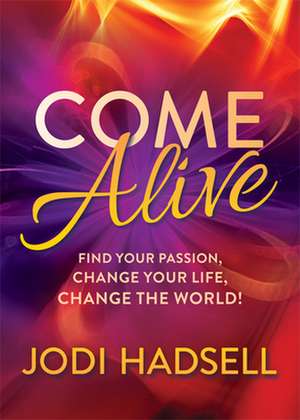 Come Alive: Find Your Passion, Change Your Life, Change the World de Jodi Hadsell