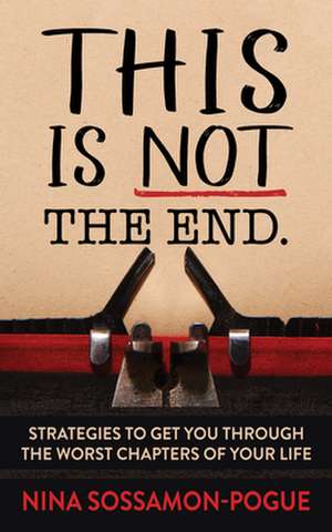 This Is Not 'the End': Strategies to Get You Through the Worst Chapters of Your Life de Nina Sossamon-Pogue