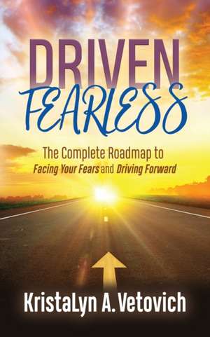 Driven Fearless: The Complete Roadmap to Facing Your Fears and Driving Forward de KristaLyn A. Vetovich