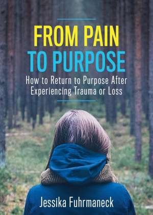 From Pain to Purpose de Jessika Fuhrmaneck