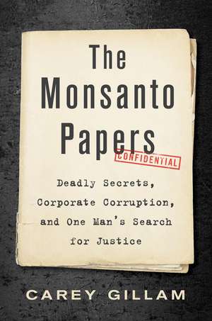 The Monsanto Papers: Deadly Secrets, Corporate Corruption, and One Man’s Search for Justice de Carey Gillam