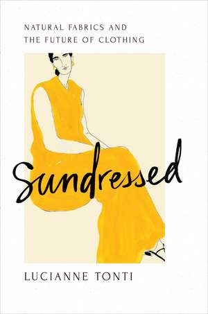 Sundressed: Natural Fabrics and the Future of Clothing de Lucianne Tonti