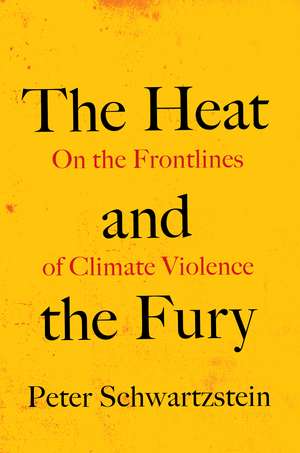 The Heat and the Fury: On the Frontlines of Climate Violence de Peter Schwartzstein