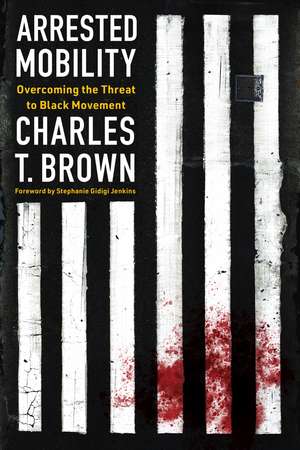 Arrested Mobility: Overcoming the Threat to Black Movement de Charles T Brown