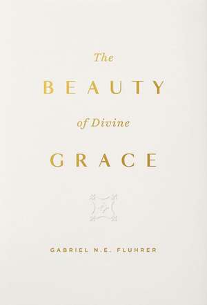 The Beauty of Divine Grace de Gabriel N. E. Fluhrer