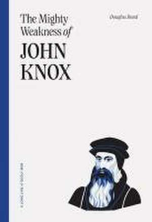 The Mighty Weakness of John Knox de Douglas Bond