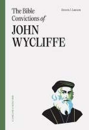 The Bible Convictions of John Wycliffe de Steven J Lawson