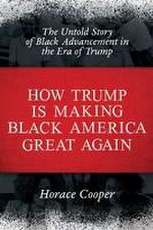 How Trump Is Making Black America Great Again: The Untold Story of Black Advancement in the Era of Trump de Horace Cooper