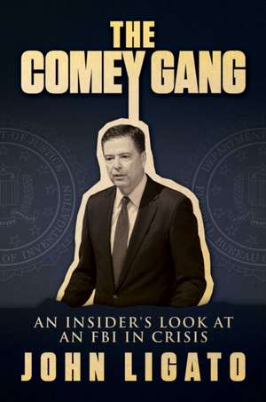 The Comey Gang: An Insider's Look at an FBI in Crisis de John Ligato