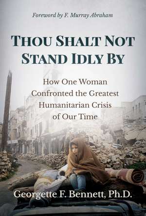 Thou Shalt Not Stand Idly By: How One Woman Confronted the Greatest Humanitarian Crisis of Our Time de Georgette F. Bennett, Ph.D.