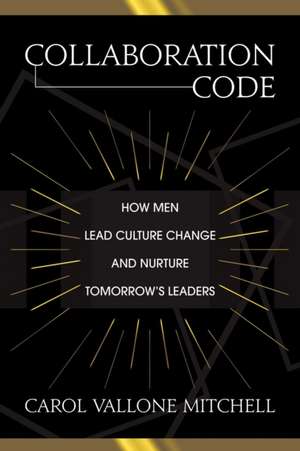 Collaboration Code: How Men Lead Culture Change and Nurture Tomorrow's Leaders de Carol Vallone Mitchell