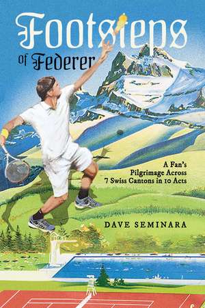 Footsteps of Federer: A Fan's Pilgrimage Across 7 Swiss Cantons in 10 Acts de Dave Seminara