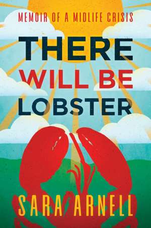 There Will Be Lobster: Memoir of a Midlife Crisis de Sara Arnell