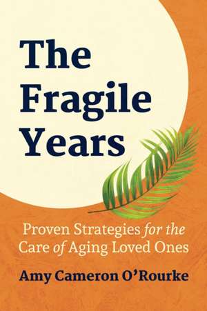 The Fragile Years: Proven Strategies for the Care of Aging Loved Ones de Amy Cameron O'Rourke