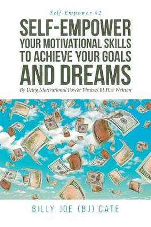 Self-Empower Your Motivational Skills To Achieve Your Goals and Dreams; By Using Motivational Power Phrases BJ Has Written de Billy Joe (Bj) Cate