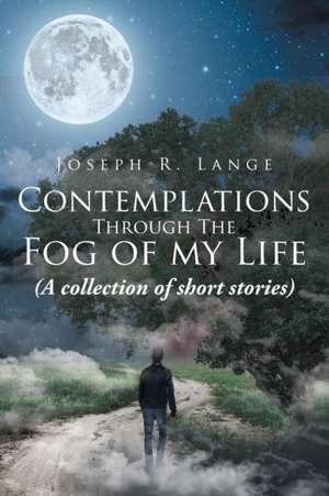 Contemplations through the Fog of My Life de Joseph R. Lange