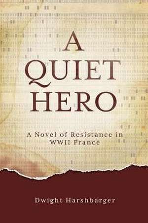 A Quiet Hero: A Novel of Resistance in WWII France de Dwight Harshbarger