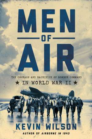 Men of Air: The Courage and Sacrifice of Bomber Command in World War II de Kevin Wilson