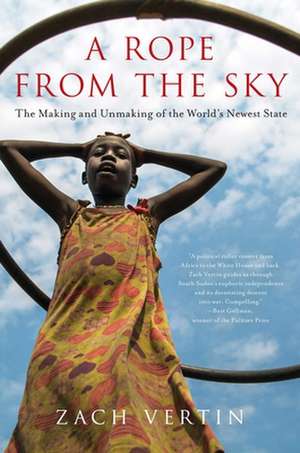 A Rope from the Sky: The Making and Unmaking of the World's Newest State de Zach Vertin