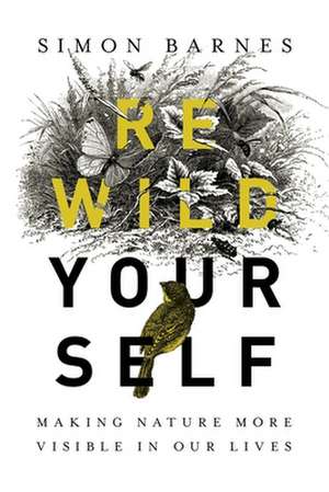 Rewild Yourself: Making Nature More Visible in Our Lives de Simon Barnes